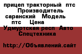 прицеп тракторный 2птс4 › Производитель ­ саранский › Модель ­ 2-птс4 › Цена ­ 40 000 - Удмуртская респ. Авто » Спецтехника   